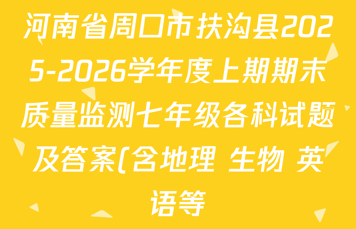 河南省周口市扶沟县2025-2026学年度上期期末质量监测七年级各科试题及答案(含地理 生物 英语等) 河南省周口市扶沟县2025-2026学年度上期期末质量监测七年级各科试题及答案(含地理 生物 英语等)